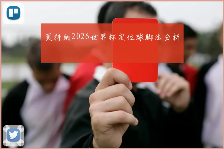 莫科纳2026世界杯定位球脚法分析