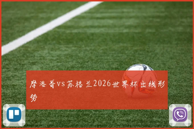 摩洛哥vs苏格兰2026世界杯出线形势