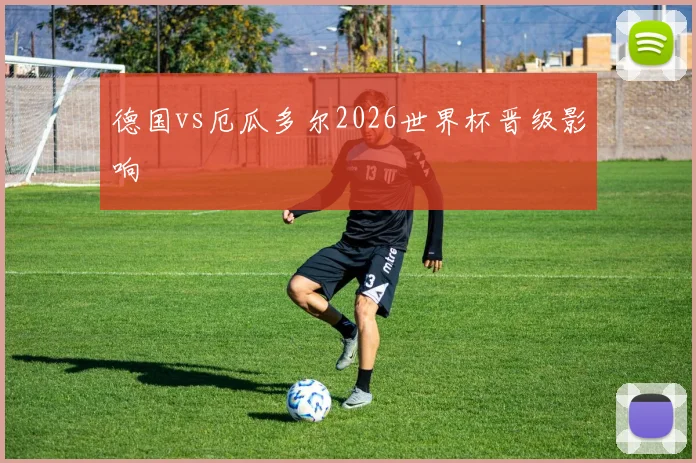 德国vs厄瓜多尔2026世界杯晋级影响