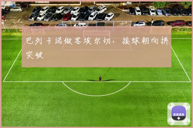 巴列卡诺做客埃尔切，接球朝向拼突破