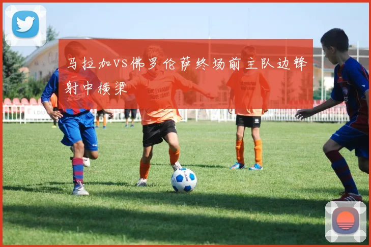 马拉加vs佛罗伦萨终场前主队边锋射中横梁