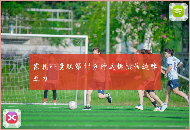 蒙扎vs曼联第33分钟边锋挑传边锋单刀