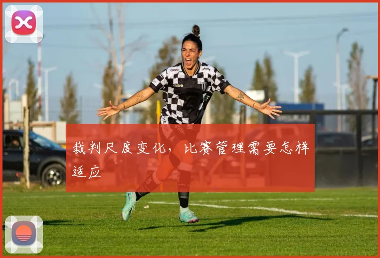 裁判尺度变化，比赛管理需要怎样适应