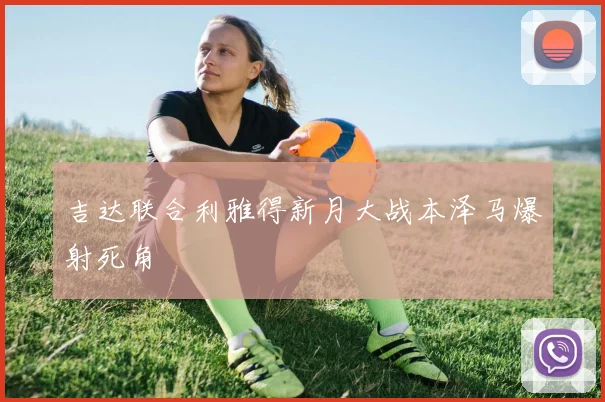 吉达联合利雅得新月大战本泽马爆射死角