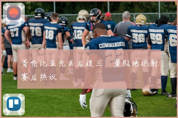 哥伦比亚先丢后追三笘薰贴地远射赛后热议