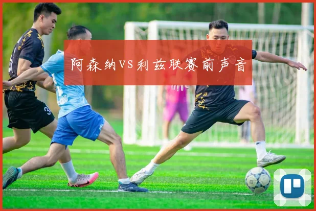 阿森纳vs利兹联赛前声音