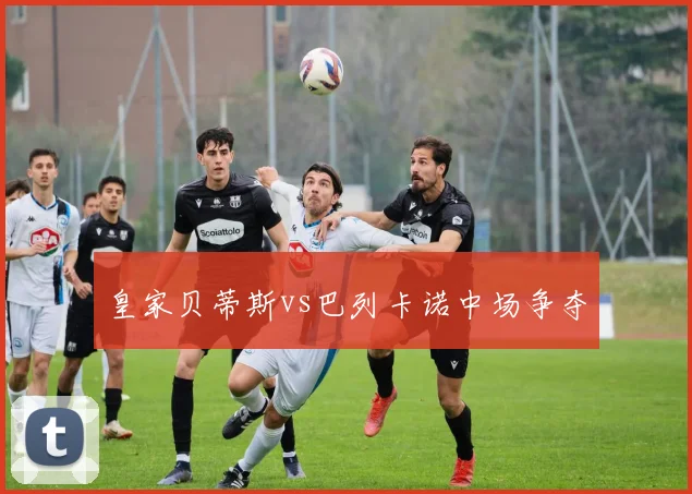 皇家贝蒂斯vs巴列卡诺中场争夺
