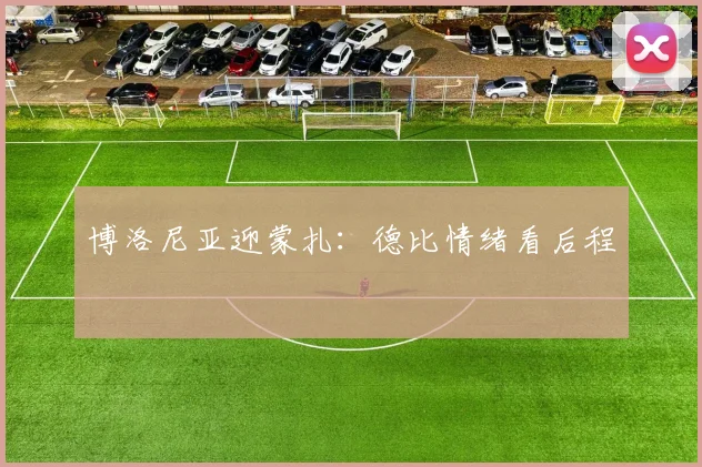 博洛尼亚迎蒙扎：德比情绪看后程